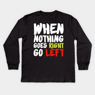 When Nothing Goes Right Go Left Kids Long Sleeve T-Shirt